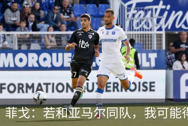 菲戈：若和亚马尔同队，我可能得改踢左路